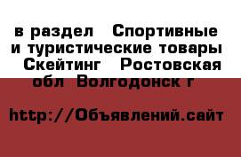  в раздел : Спортивные и туристические товары » Скейтинг . Ростовская обл.,Волгодонск г.